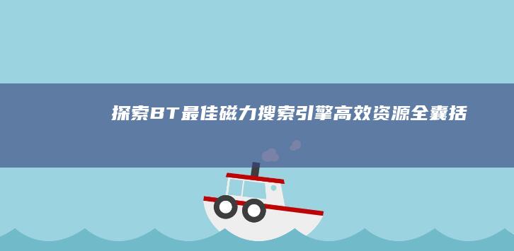 探索BT最佳磁力搜索引擎：高效资源全囊括